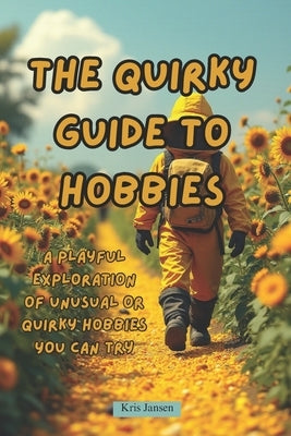 The Quirky Guide to Hobbies: A Playful Exploration of Unusual or Quirky Hobbies You Can Try by Jansen, Kris
