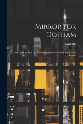 Mirror for Gotham: New York as Seen by Contemporaries From Dutch Days to the Present by Still, Bayrd