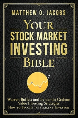 Your Stock Market Investing Bible: Warren Buffett and Benjamin Graham Value Investing Strategies How to Become Intelligent Investor by Jacobs, Matthew O.