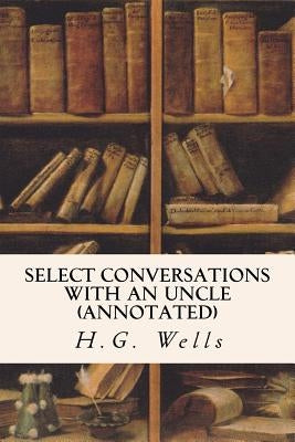 Select Conversations with an Uncle (annotated) by Wells, H. G.