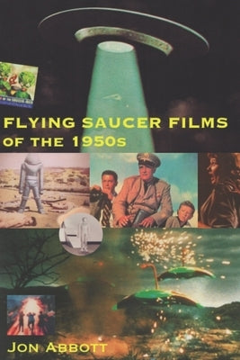 Flying Saucer Films of the 1950s: (Sci-Fi Before Star Wars, Vol. 1) by Abbott, Jon