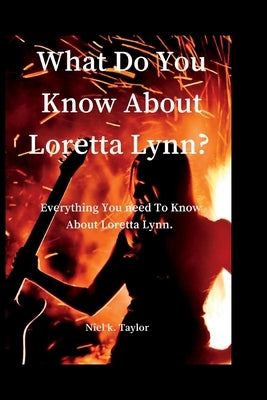 What Do You Know About Loretta Lynn?: Everything You Need Know To Know About Loretta Lynn by Taylor, Niel K.