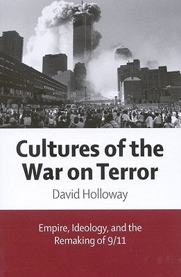 Cultures of the War on Terror: Empire, Ideology, and the Remaking of 9/11 by Holloway, David