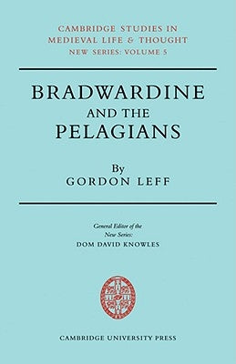 Bradwardine and the Pelagians: A Study of His 'de Causa Dei' and It's Opponents by Leff, Gordon