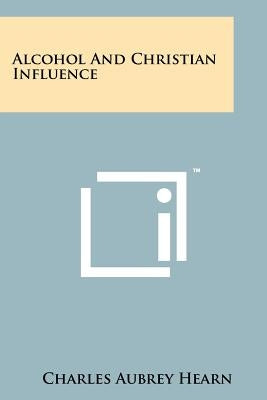 Alcohol and Christian Influence by Hearn, Charles Aubrey