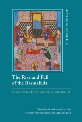 The Rise and Fall of the Barmakids: Stories from a Forgotten Persian Manuscript by Firoozbakhsh, Pejman