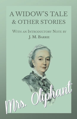 A Widow's Tale and Other Stories - With an Introductory Note by J. M. Barrie by Oliphant