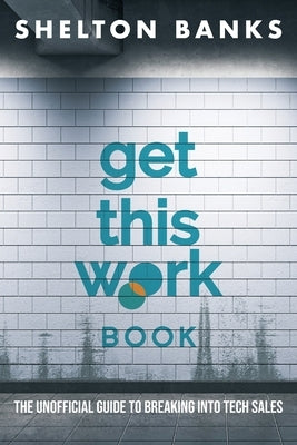 "Get This Work" Book: The Unofficial Guide to Breaking into Tech Sales by Banks, Shelton