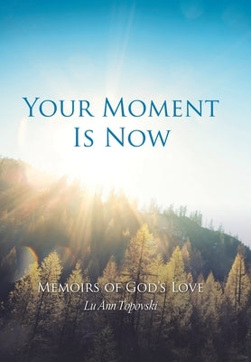 Your Moment Is Now: Memoirs of God's Love by Topovski, Lu Ann