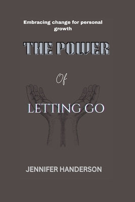 The power of letting Go: Embracing change for personal growth by Handerson, Jennifer