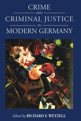 Crime and Criminal Justice in Modern Germany by Wetzell, Richard F.