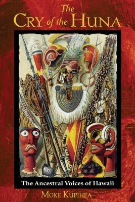 The Cry of the Huna: The Ancestral Voices of Hawaii by Kupihea, Moke