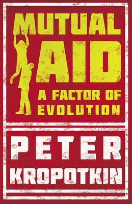 Mutual Aid: A Factor of Evolution by Kropotkin, Peter