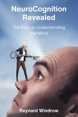 NeuroCognition Revealed: The Keys to Understanding the Mind by Windrow, Reynard