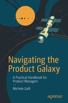 Navigating the Product Galaxy: A Practical Handbook for Product Managers by Galli, Michele