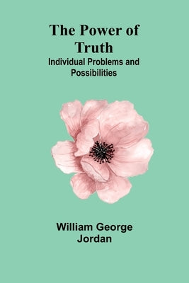 The Power of Truth: Individual Problems and Possibilities by George Jordan, William