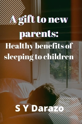 A gift to new parents: Healthy benefits of sleeping to children by Darazo, Sa'adu Yahaya