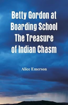Betty Gordon at Boarding School The Treasure of Indian Chasm by Emerson, Alice