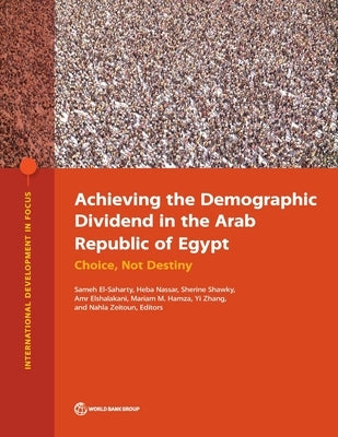 Achieving the Demographic Dividend in the Arab Republic of Egypt: Choice, Not Destiny by El-Saharty, Sameh