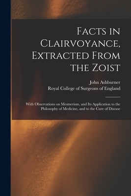 Facts in Clairvoyance, Extracted From the Zoist: With Observations on Mesmerism, and Its Application to the Philosophy of Medicine, and to the Cure of by Ashburner, John 1793-1878