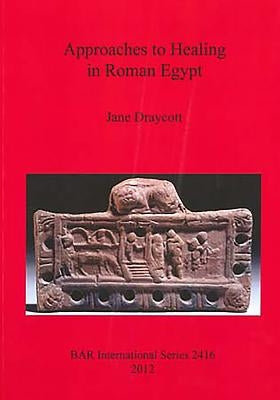 Approaches to Healing in Roman Egypt by Draycott, Jane