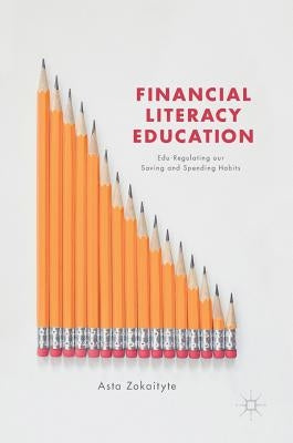 Financial Literacy Education: Edu-Regulating Our Saving and Spending Habits by Zokaityte, Asta