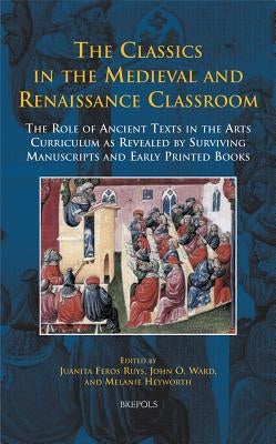 Disput 20 the Classics in the Medieval and Renaissance Classroom, Ruys: The Role of Ancient Texts in the Arts Curriculum as Revealed by Surviving Manu by Ruys, Juanita Feros