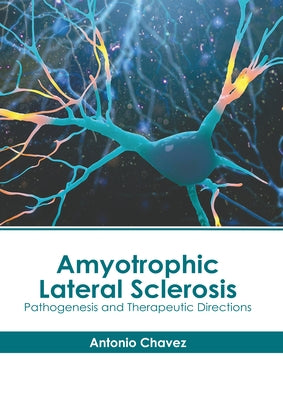 Amyotrophic Lateral Sclerosis: Pathogenesis and Therapeutic Directions by Chavez, Antonio