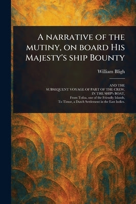 A Narrative of the Mutiny, on Board His Majesty's Ship Bounty by Bligh, William