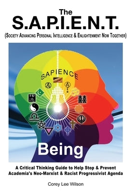 The S.A.P.I.E.N.T. Being: A Critical Thinking Guide to Help Stop & Prevent Academia's Neo-Marxist & Racist Progressivist Agenda by Wilson, Corey Lee