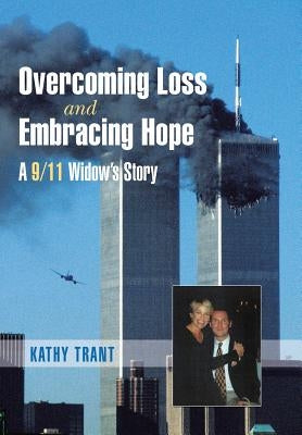 Overcoming Loss and Embracing Hope: A 9/11 Widow's Story by Trant, Kathy