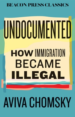 Undocumented: How Immigration Became Illegal by Chomsky, Aviva