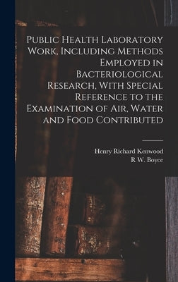Public Health Laboratory Work, Including Methods Employed in Bacteriological Research, With Special Reference to the Examination of Air, Water and Foo by Kenwood, Henry Richard