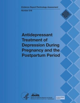 Antidepressant Treatment of Depression During Pregnancy and the Postpartum Period: Evidence Report/Technology Assessment Number 216 by Human Services, U. S. Department of Heal
