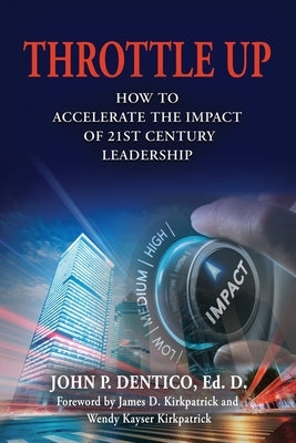 Throttle Up: How to Accelerate the Impact Of 21st Century Leadership by Dentico Ed D., John P.