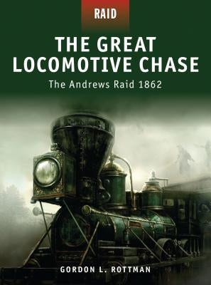 The Great Locomotive Chase: The Andrews Raid 1862 by Rottman, Gordon L.