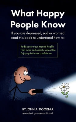 What Happy People Know: Find mental health; Feel more enthusiastic and optimistic; Be more confident by Doorbar, John
