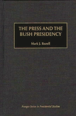 The Press and the Bush Presidency by Rozell, Mark J.