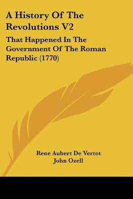 A History of the Revolutions V2: That Happened in the Government of the Roman Republic (1770) by de Vertot, Rene Aubert
