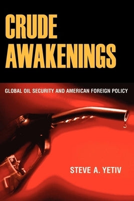 Crude Awakenings: Global Oil Security and American Foreign Policy by Yetiv, Steve A.