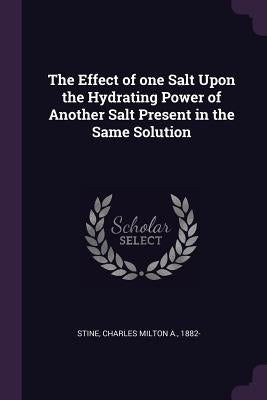 The Effect of one Salt Upon the Hydrating Power of Another Salt Present in the Same Solution by Stine, Charles Milton a.