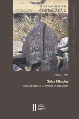 Gulag Miracles: Sufis and Stalinist Repression in Kazakhistan by Frank, Allen J.
