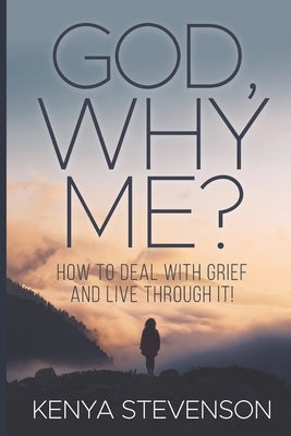 God Why Me?: How to Deal With Grief and Live Through It! by Stevenson, Kenya
