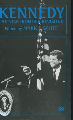 Kennedy: The New Frontier Revisited by White, Mark J.