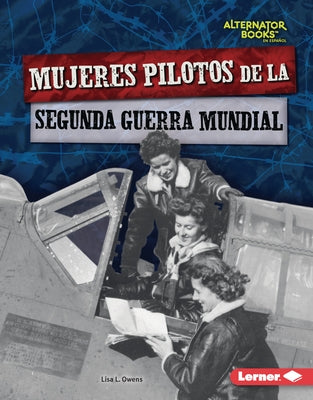 Mujeres Pilotos de la Segunda Guerra Mundial (Women Pilots of World War II) by Owens, Lisa L.