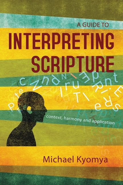 A Guide to Interpreting Scripture: Context, Harmony, and Application by Kyomya, Michael