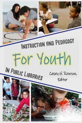 Instruction and Pedagogy for Youth in Public Libraries by Rawson, Casey