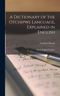 A Dictionary of the Otchipwe Language, Explained in English [microform]: Part I, English-Otchipwe by Baraga, Frederic 1797-1868