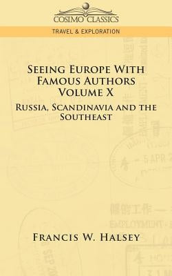 Seeing Europe with Famous Authors: Volume X - Russia, Scandinavia, and the Southeast by Halsey, Francis W.