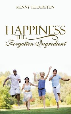 Happiness The Forgotten Ingredient by Felderstein, Kenny